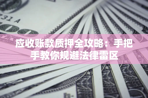 北京应收账款质押全攻略：手把手教你规避法律雷区