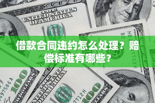 北京借款合同违约怎么处理？赔偿标准有哪些？