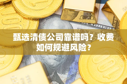 北京甄选清债公司靠谱吗？收费如何规避风险？