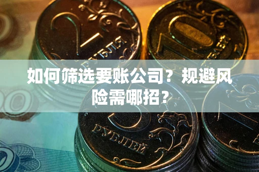 北京如何筛选要账公司？规避风险需哪招？