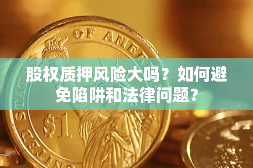 北京股权质押风险大吗？如何避免陷阱和法律问题？