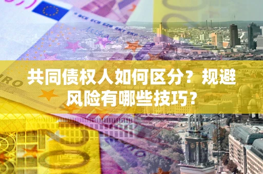 北京共同债权人如何区分？规避风险有哪些技巧？