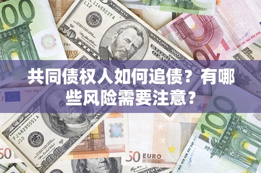 北京共同债权人如何追债？有哪些风险需要注意？