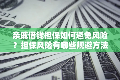 北京亲戚借钱担保如何避免风险？担保风险有哪些规避方法？