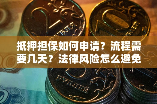 北京抵押担保如何申请？流程需要几天？法律风险怎么避免？避坑指南