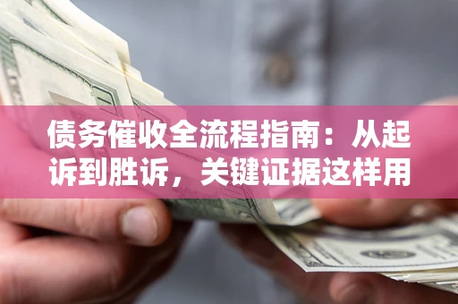 北京债务催收全流程指南：从起诉到胜诉，关键证据这样用