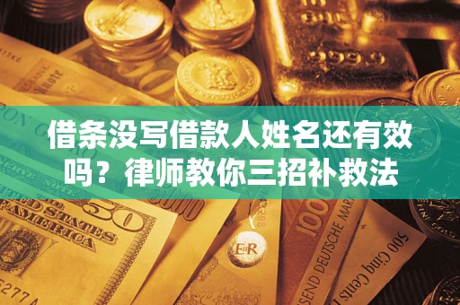 北京借条没写借款人姓名还有效吗？律师教你三招补救法