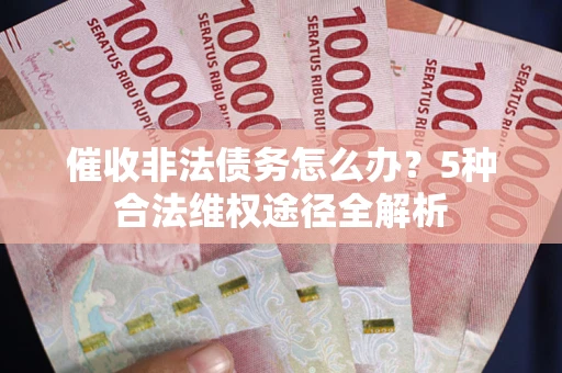 北京催收非法债务怎么办？5种合法维权途径全解析
