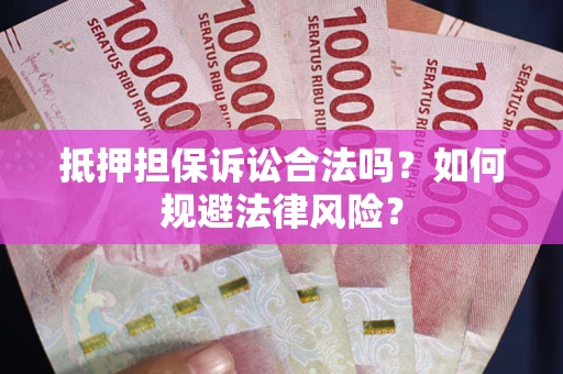 北京抵押担保诉讼合法吗？如何规避法律风险？