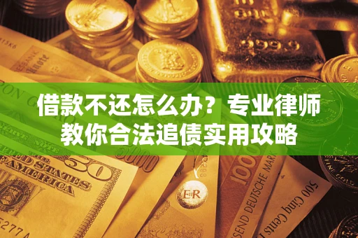 北京借款不还怎么办？专业律师教你合法追债实用攻略