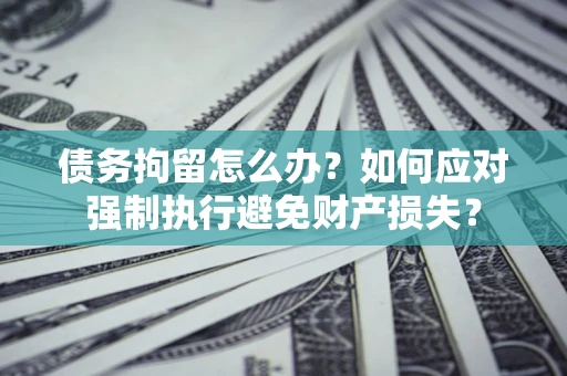 北京债务拘留怎么办？如何应对强制执行避免财产损失？