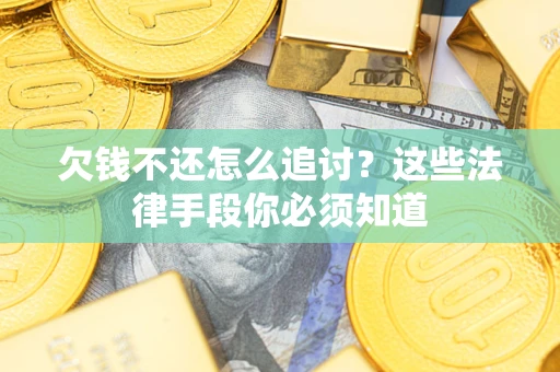 北京欠钱不还怎么追讨？这些法律手段你必须知道