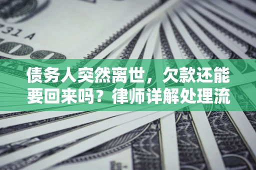 北京债务人突然离世，欠款还能要回来吗？律师详解处理流程