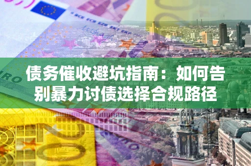 北京债务催收避坑指南：如何告别暴力讨债选择合规路径
