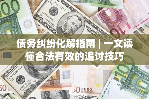 北京债务纠纷化解指南 | 一文读懂合法有效的追讨技巧