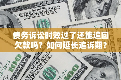 北京债务诉讼时效过了还能追回欠款吗？如何延长追诉期？