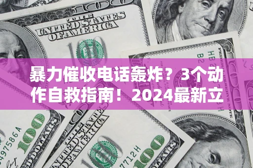 北京暴力催收电话轰炸？3个动作自救指南！2024最新立案标准全解析