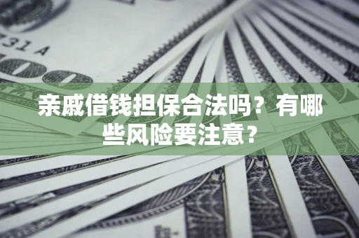 北京亲戚借钱担保合法吗？有哪些风险要注意？