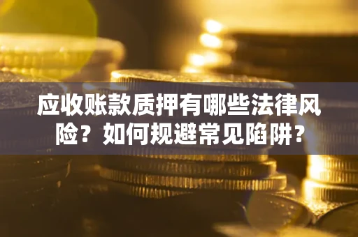 北京应收账款质押有哪些法律风险？如何规避常见陷阱？