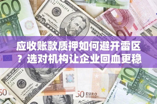 北京应收账款质押如何避开雷区？选对机构让企业回血更稳