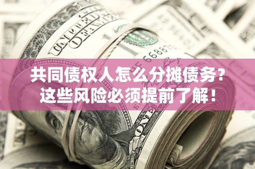 北京共同债权人怎么分摊债务？这些风险必须提前了解！
