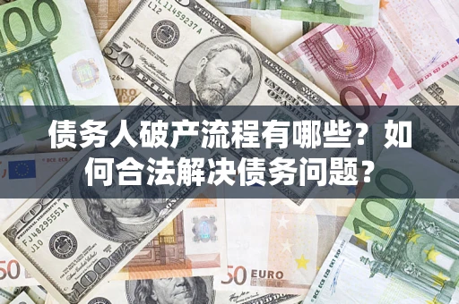 北京债务人破产流程有哪些？如何合法解决债务问题？