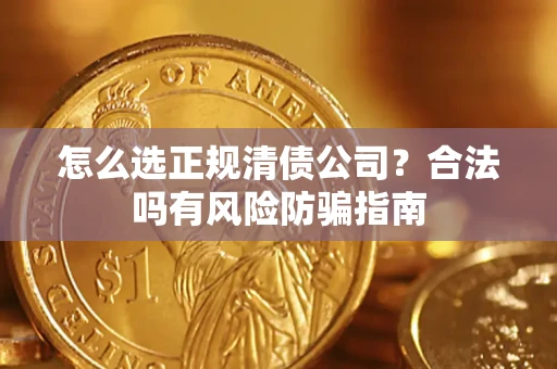 北京怎么选正规清债公司？合法吗有风险防骗指南