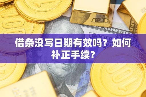 北京借条没写日期有效吗？如何补正手续？