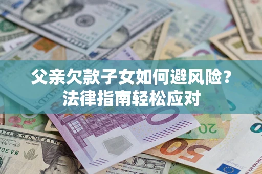 北京父亲欠款子女如何避风险？法律指南轻松应对