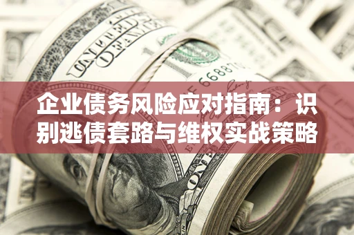 北京企业债务风险应对指南：识别逃债套路与维权实战策略