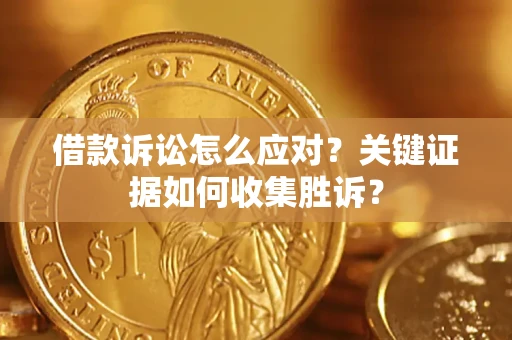 北京借款诉讼怎么应对？关键证据如何收集胜诉？