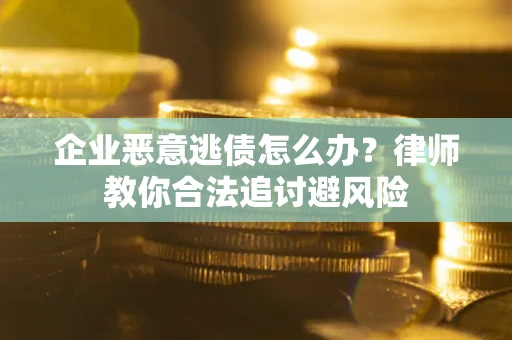 北京企业恶意逃债怎么办？律师教你合法追讨避风险