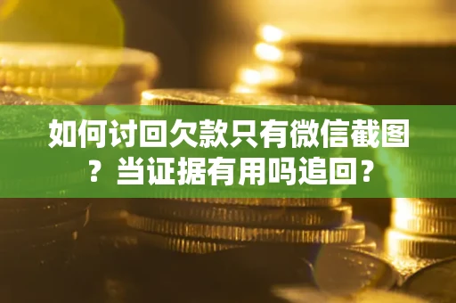 北京如何讨回欠款只有微信截图？当证据有用吗追回？