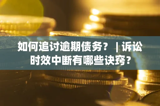 北京如何追讨逾期债务？ | 诉讼时效中断有哪些诀窍？