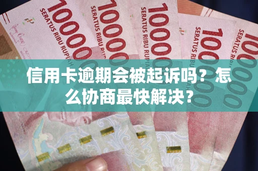 北京信用卡逾期会被起诉吗？怎么协商最快解决？