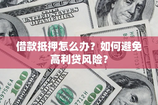 北京借款抵押怎么办？如何避免高利贷风险？