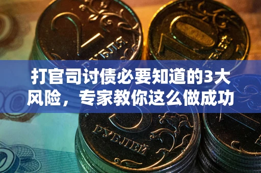 北京打官司讨债必要知道的3大风险，专家教你这么做成功率飙升