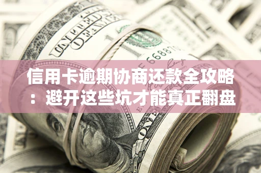 北京信用卡逾期协商还款全攻略：避开这些坑才能真正翻盘