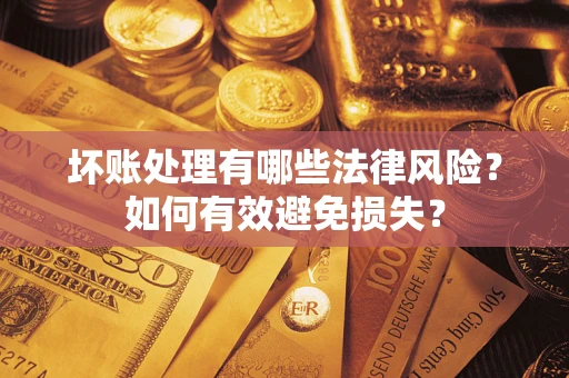 北京坏账处理有哪些法律风险？如何有效避免损失？