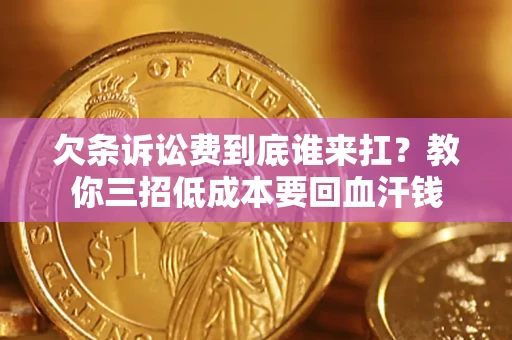 北京欠条诉讼费到底谁来扛？教你三招低成本要回血汗钱