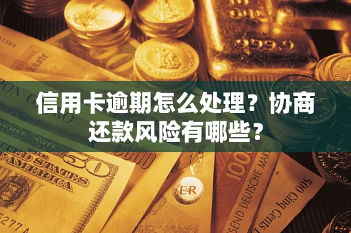 北京信用卡逾期怎么处理？协商还款风险有哪些？